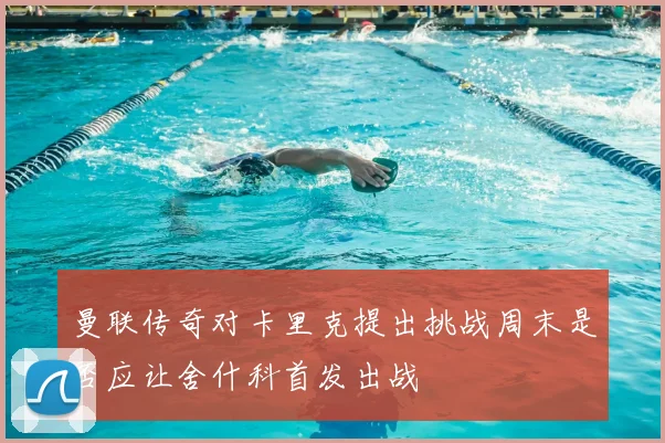 曼联传奇对卡里克提出挑战周末是否应让舍什科首发出战
