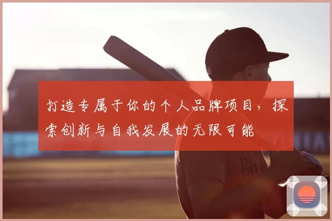打造专属于你的个人品牌项目，探索创新与自我发展的无限可能