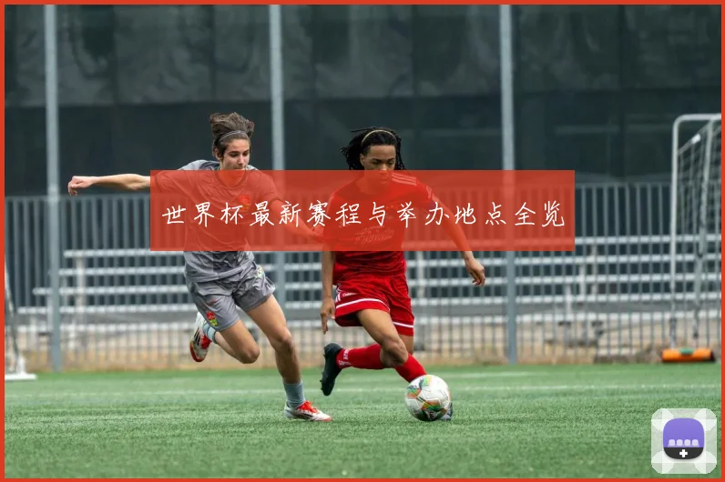 世界杯最新赛程与举办地点全览