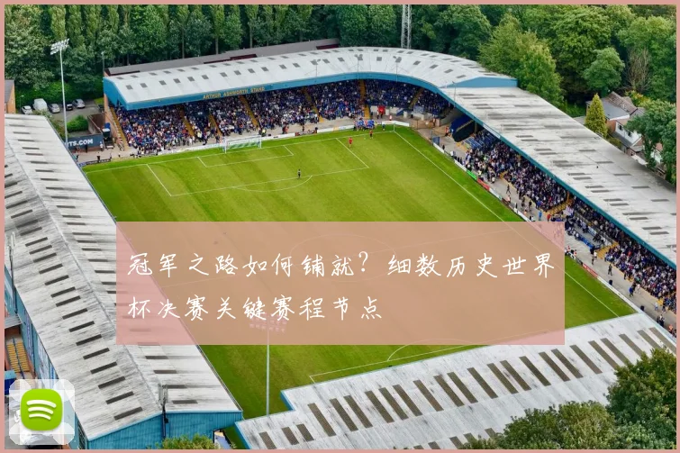 冠军之路如何铺就？细数历史世界杯决赛关键赛程节点