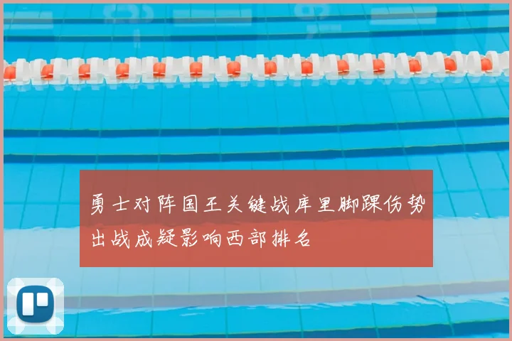 勇士对阵国王关键战库里脚踝伤势出战成疑影响西部排名