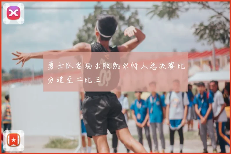 勇士队客场击败凯尔特人总决赛比分追至二比三