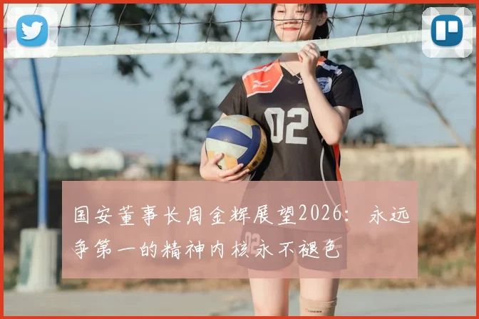 国安董事长周金辉展望2026：永远争第一的精神内核永不褪色