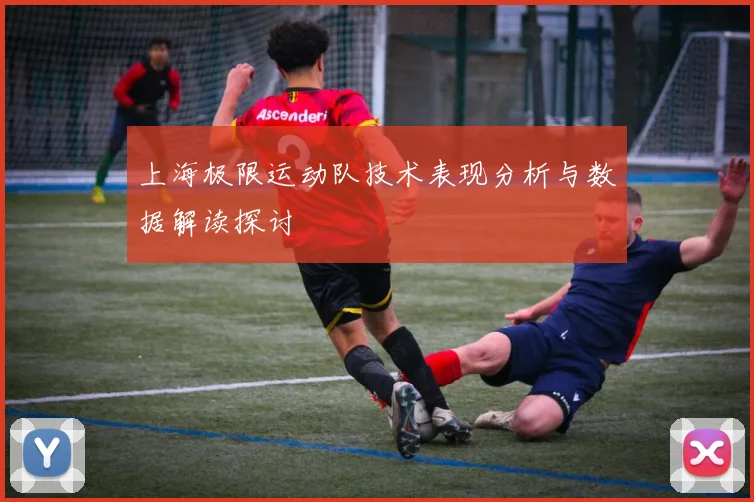 上海极限运动队技术表现分析与数据解读探讨