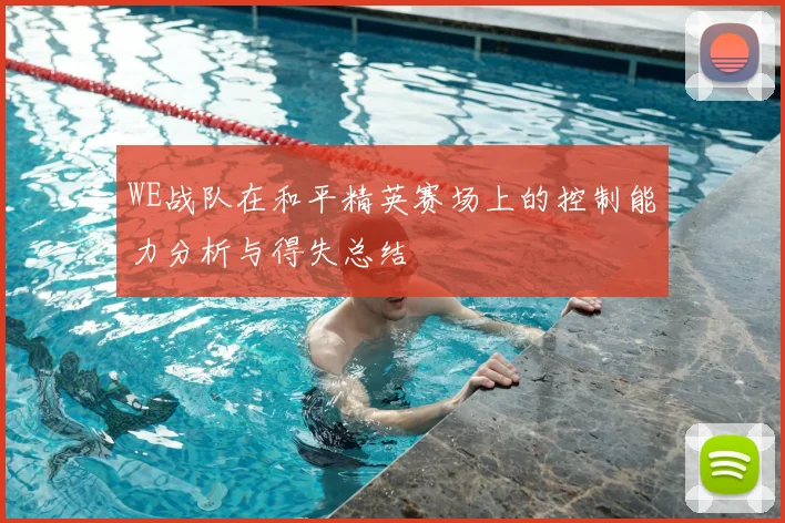 WE战队在和平精英赛场上的控制能力分析与得失总结