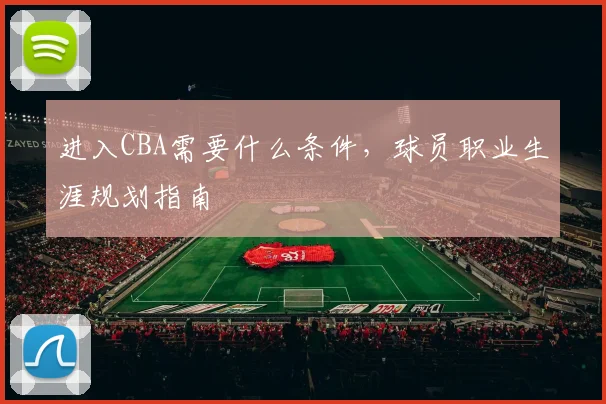 进入CBA需要什么条件，球员职业生涯规划指南