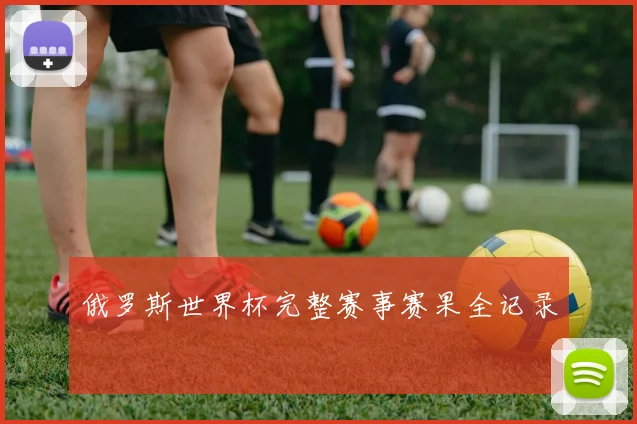 俄罗斯世界杯完整赛事赛果全记录