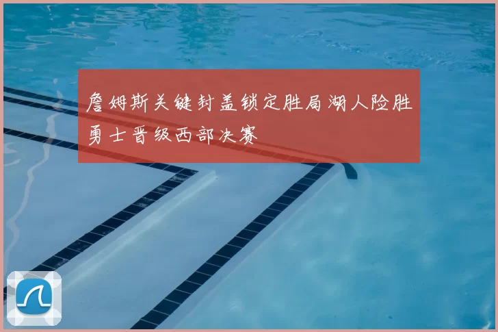 詹姆斯关键封盖锁定胜局湖人险胜勇士晋级西部决赛