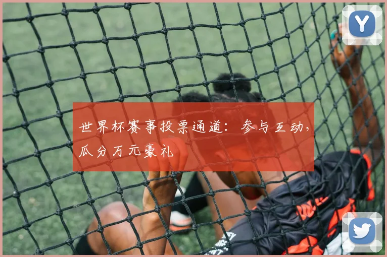 世界杯赛事投票通道：参与互动，瓜分万元豪礼