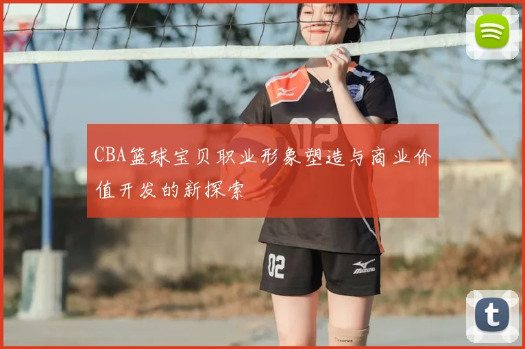 CBA篮球宝贝职业形象塑造与商业价值开发的新探索