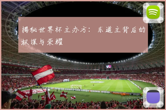 揭秘世界杯主办方：东道主背后的权谋与荣耀