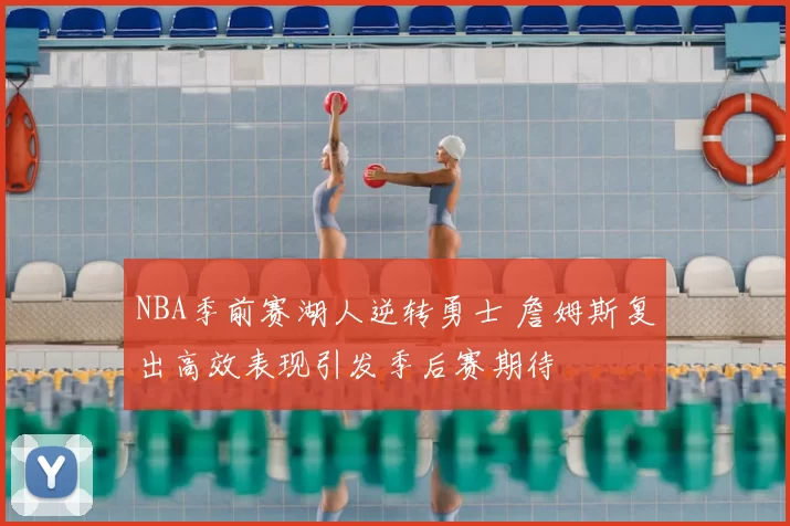 NBA季前赛湖人逆转勇士 詹姆斯复出高效表现引发季后赛期待