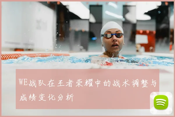 WE战队在王者荣耀中的战术调整与成绩变化分析