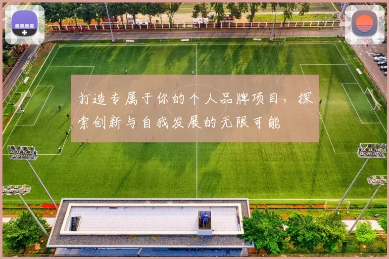 打造专属于你的个人品牌项目，探索创新与自我发展的无限可能