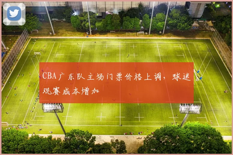 CBA广东队主场门票价格上调，球迷观赛成本增加