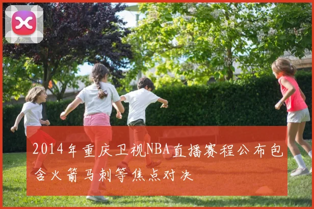 2014年重庆卫视NBA直播赛程公布包含火箭马刺等焦点对决