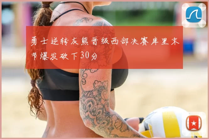 勇士逆转灰熊晋级西部决赛库里末节爆发砍下30分
