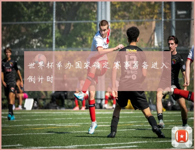 世界杯举办国家确定 赛事筹备进入倒计时