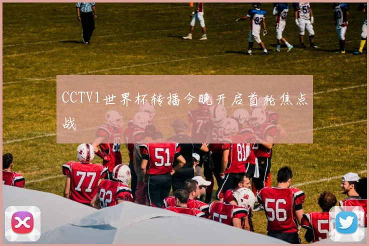 CCTV1世界杯转播今晚开启首轮焦点战