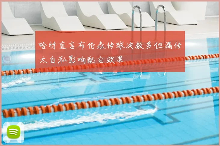 哈特直言布伦森传球次数多但漏传太自私影响配合效果