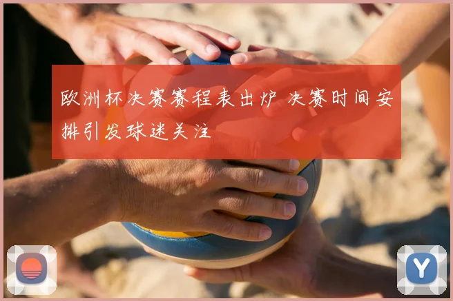 欧洲杯决赛赛程表出炉 决赛时间安排引发球迷关注