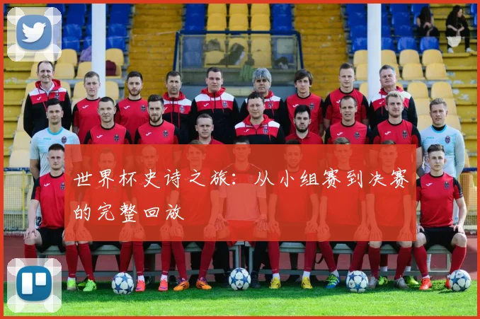 世界杯史诗之旅：从小组赛到决赛的完整回放
