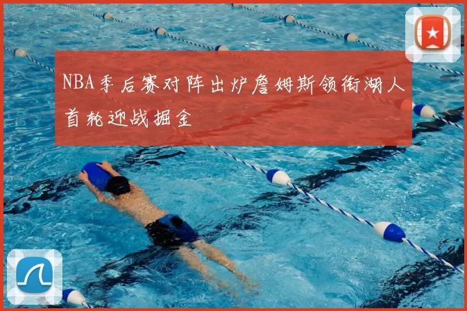 NBA季后赛对阵出炉詹姆斯领衔湖人首轮迎战掘金