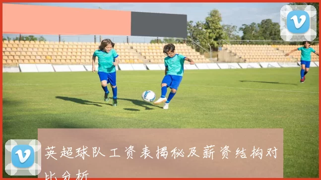 英超球队工资表揭秘及薪资结构对比分析