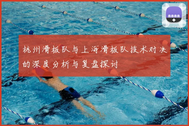 杭州滑板队与上海滑板队技术对决的深度分析与复盘探讨