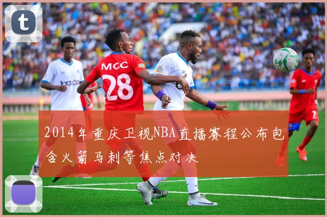 2014年重庆卫视NBA直播赛程公布包含火箭马刺等焦点对决
