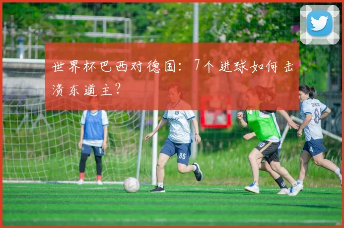 世界杯巴西对德国：7个进球如何击溃东道主？