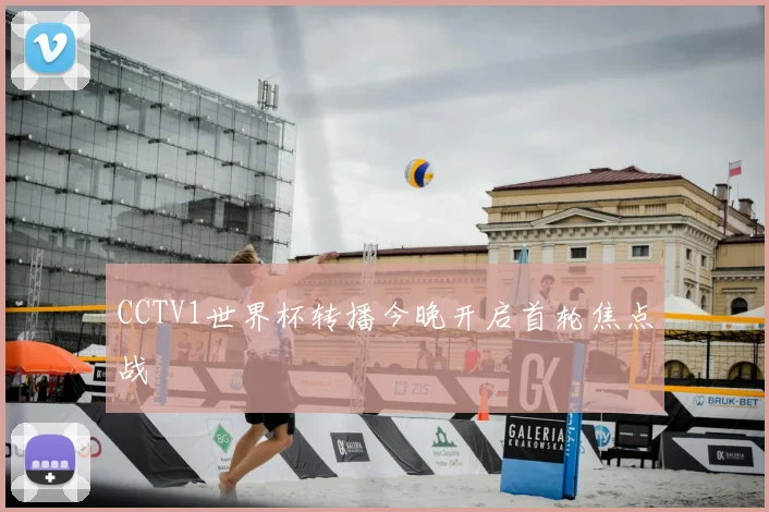 CCTV1世界杯转播今晚开启首轮焦点战
