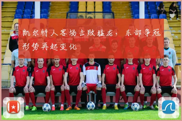 凯尔特人客场击败猛龙，东部争冠形势再起变化