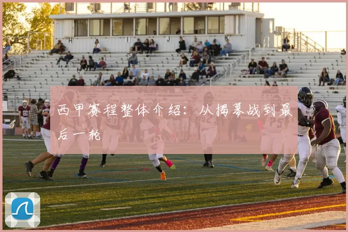 西甲赛程整体介绍：从揭幕战到最后一轮