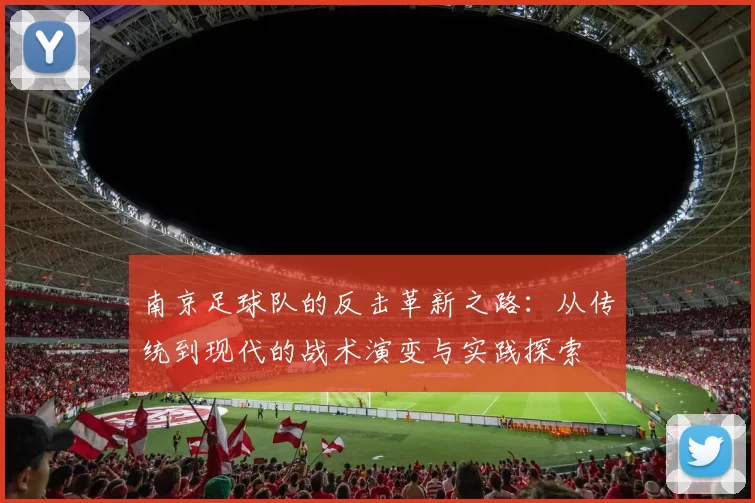 南京足球队的反击革新之路：从传统到现代的战术演变与实践探索