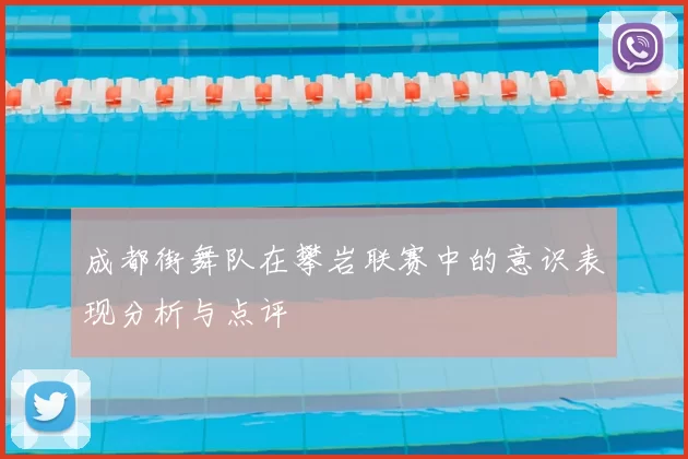 成都街舞队在攀岩联赛中的意识表现分析与点评