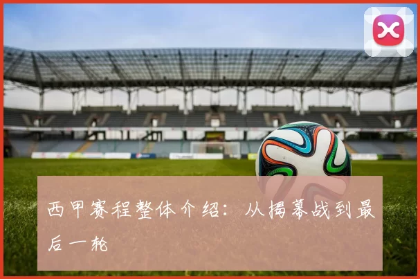 西甲赛程整体介绍：从揭幕战到最后一轮