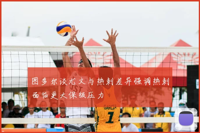 图多尔谈尤文与热刺差异强调热刺面临更大保级压力