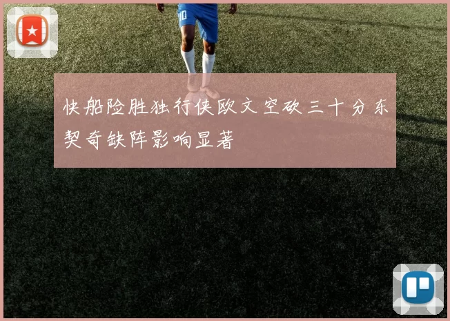 快船险胜独行侠欧文空砍三十分东契奇缺阵影响显著