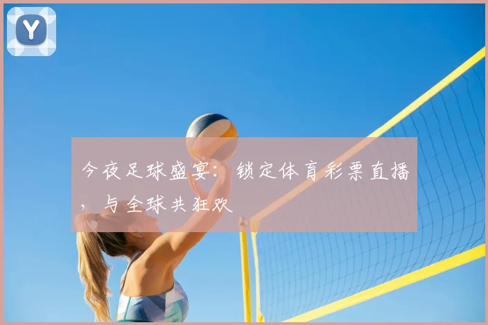 今夜足球盛宴：锁定体育彩票直播，与全球共狂欢