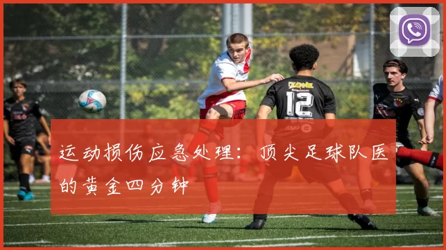 运动损伤应急处理：顶尖足球队医的黄金四分钟