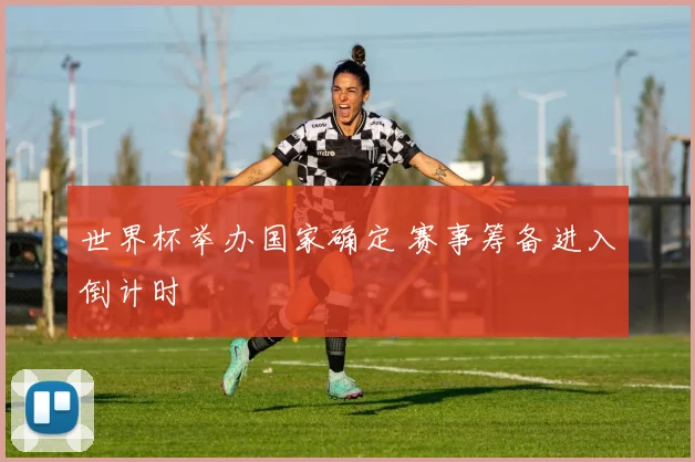 世界杯举办国家确定 赛事筹备进入倒计时