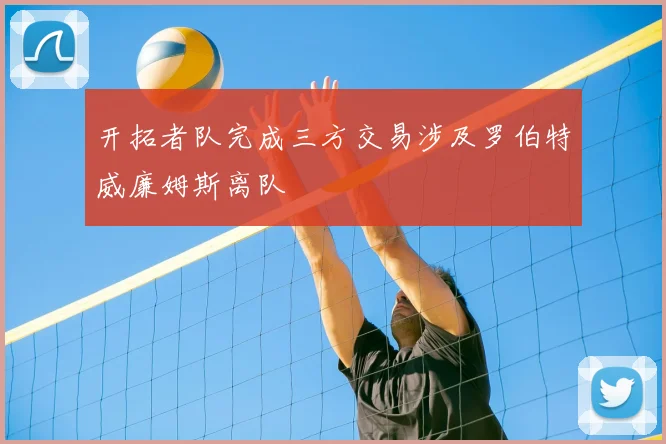 开拓者队完成三方交易涉及罗伯特威廉姆斯离队