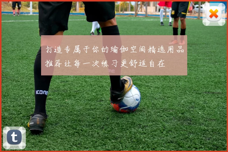 打造专属于你的瑜伽空间精选用品推荐让每一次练习更舒适自在