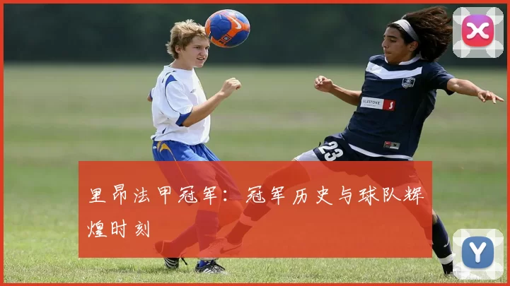 里昂法甲冠军：冠军历史与球队辉煌时刻
