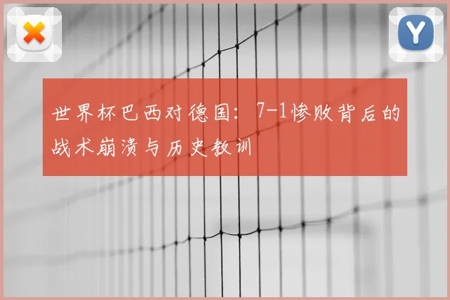 世界杯巴西对德国：7-1惨败背后的战术崩溃与历史教训