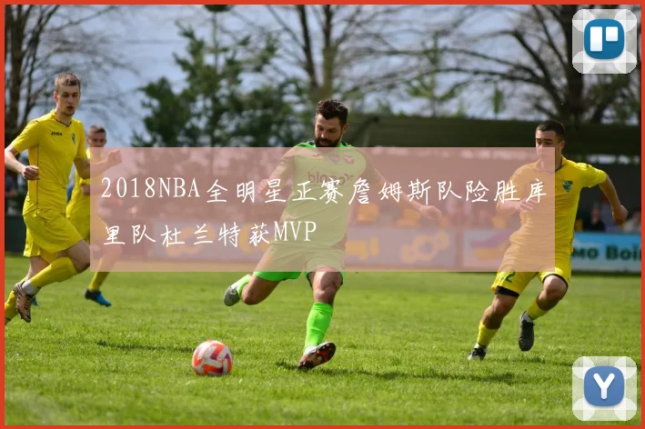2018NBA全明星正赛詹姆斯队险胜库里队杜兰特获MVP