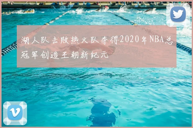 湖人队击败热火队夺得2020年NBA总冠军创造王朝新纪元