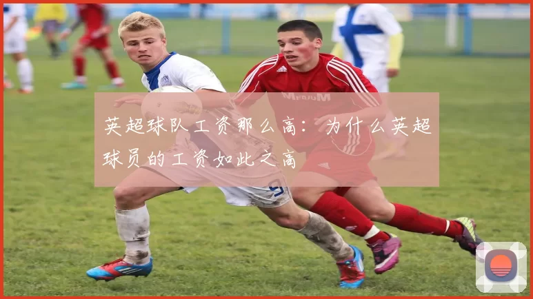 英超球队工资那么高：为什么英超球员的工资如此之高