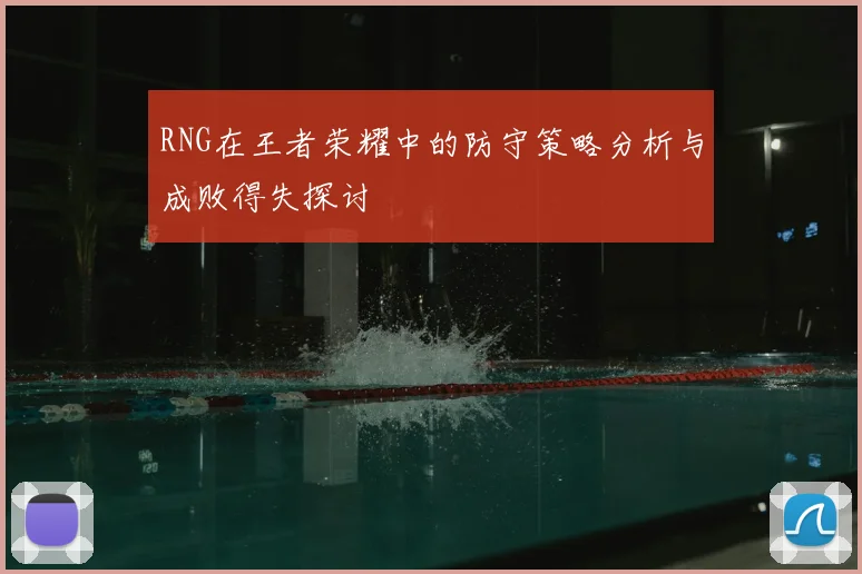 RNG在王者荣耀中的防守策略分析与成败得失探讨
